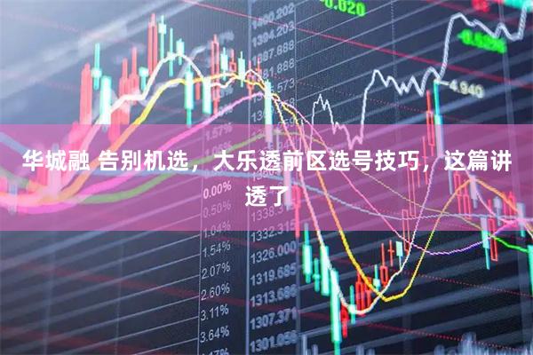 华城融 告别机选，大乐透前区选号技巧，这篇讲透了