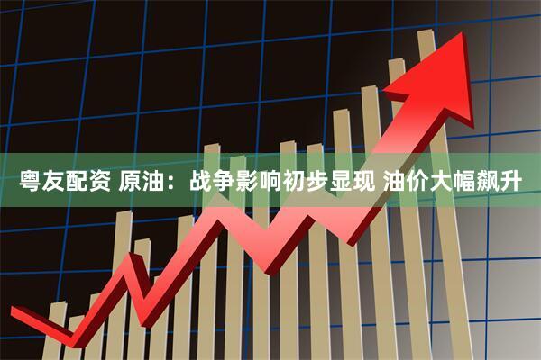 粤友配资 原油：战争影响初步显现 油价大幅飙升
