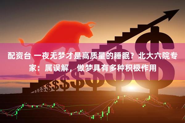 配资台 一夜无梦才是高质量的睡眠？北大六院专家：属误解，做梦具有多种积极作用