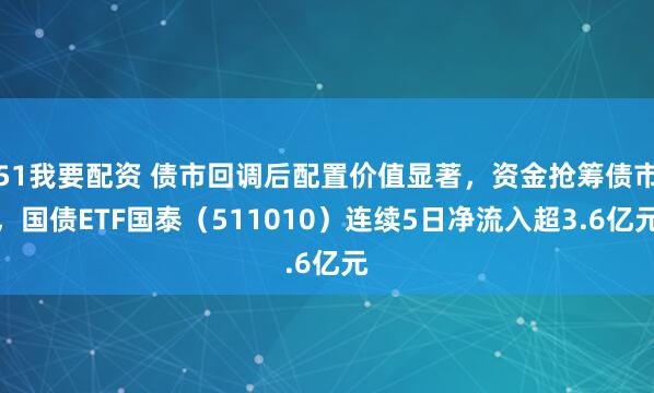 51我要配资 债市回调后配置价值显著，资金抢筹债市，国债ETF国泰（511010）连续5日净流入超3.6亿元
