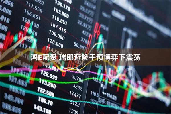 鸿E配资 瑞郎避险干预博弈下震荡