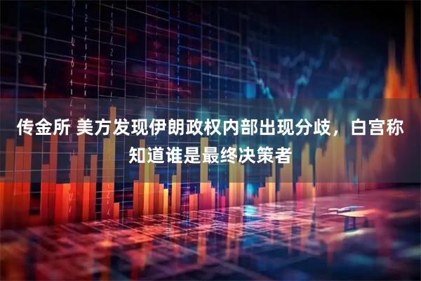 传金所 美方发现伊朗政权内部出现分歧，白宫称知道谁是最终决策者