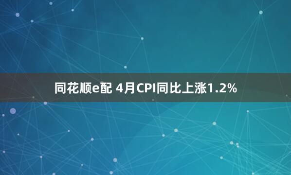 同花顺e配 4月CPI同比上涨1.2%