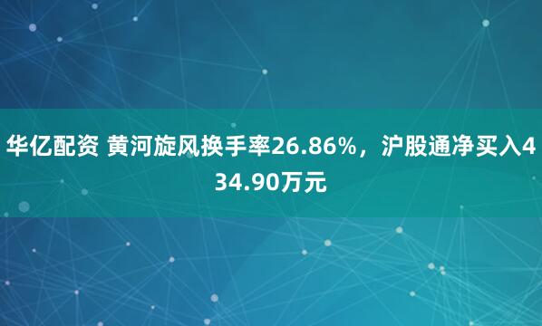华亿配资 黄河旋风换手率26.86%，沪股通净买入434.90万元