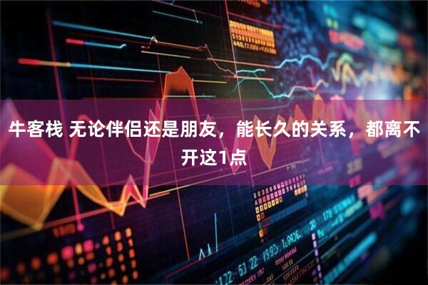 牛客栈 无论伴侣还是朋友，能长久的关系，都离不开这1点