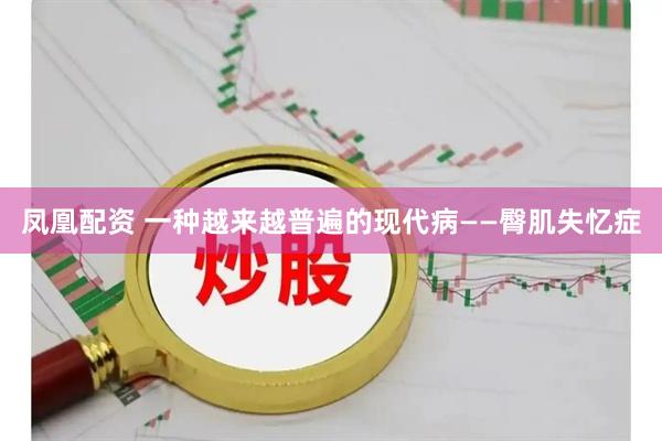 凤凰配资 一种越来越普遍的现代病——臀肌失忆症