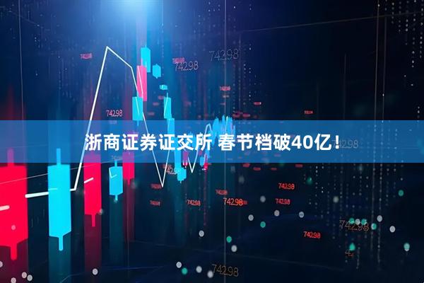 浙商证券证交所 春节档破40亿！