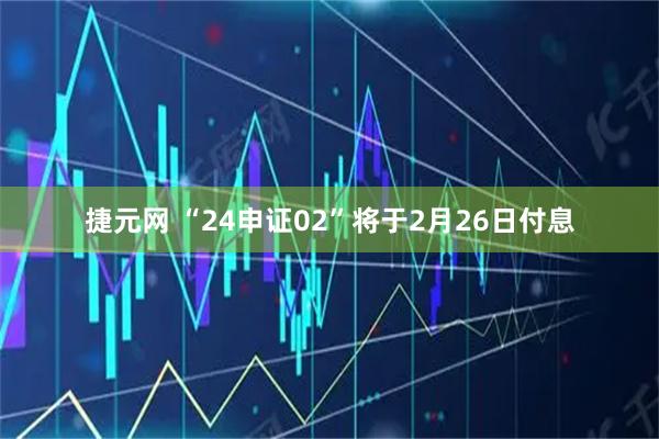 捷元网 “24申证02”将于2月26日付息