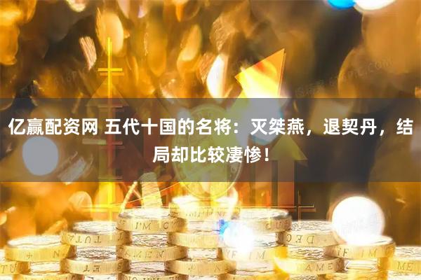 亿赢配资网 五代十国的名将：灭桀燕，退契丹，结局却比较凄惨！