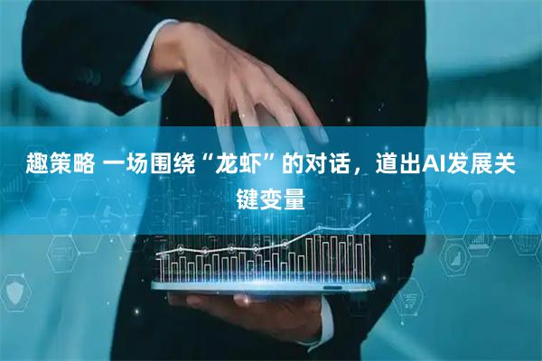 趣策略 一场围绕“龙虾”的对话，道出AI发展关键变量