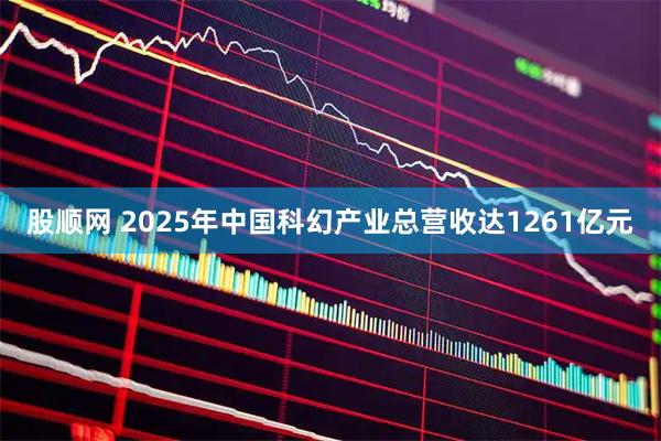 股顺网 2025年中国科幻产业总营收达1261亿元