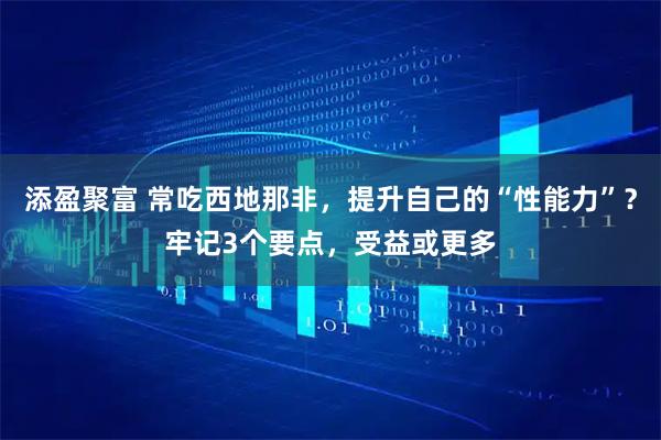 添盈聚富 常吃西地那非，提升自己的“性能力”？牢记3个要点，受益或更多