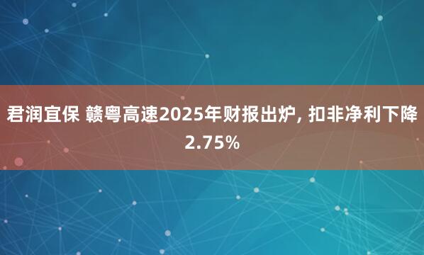 君润宜保 赣粤高速2025年财报出炉, 扣非净利下降2.75%