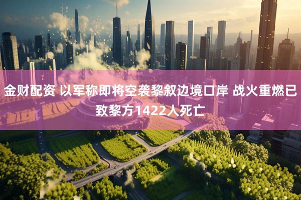 金财配资 以军称即将空袭黎叙边境口岸 战火重燃已致黎方1422人死亡