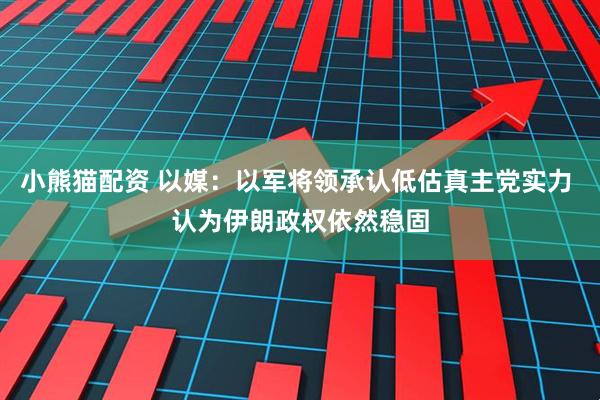 小熊猫配资 以媒：以军将领承认低估真主党实力 认为伊朗政权依然稳固