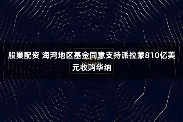 股巢配资 海湾地区基金同意支持派拉蒙810亿美元收购华纳