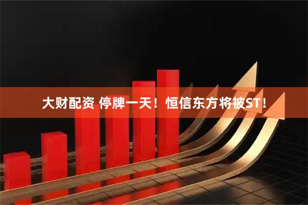 大财配资 停牌一天！恒信东方将被ST！