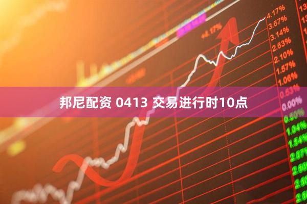 邦尼配资 0413 交易进行时10点