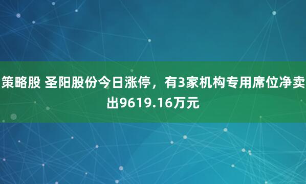 策略股 圣阳股份今日涨停，有3家机构专用席位净卖出9619.16万元