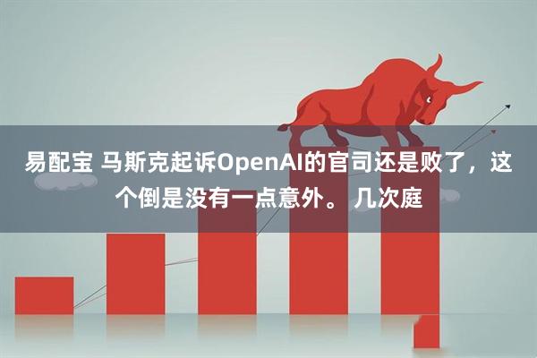 易配宝 马斯克起诉OpenAI的官司还是败了,这个倒是没有一点意外。 几次庭