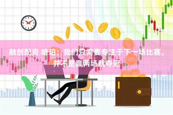 融创配资 哈珀：我们只需要专注于下一场比赛，并不是赢两场就夺冠