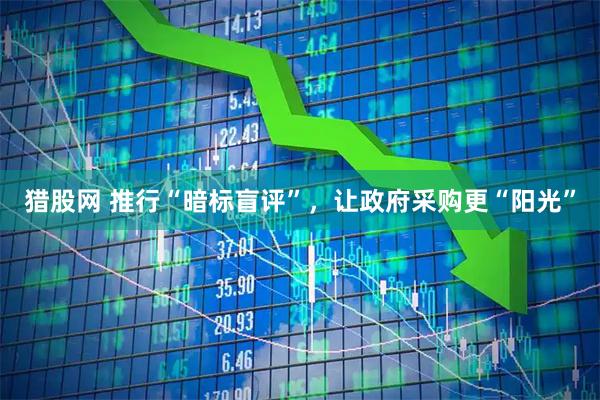 猎股网 推行“暗标盲评”，让政府采购更“阳光”