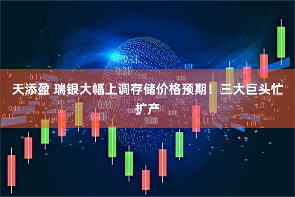 天添盈 瑞银大幅上调存储价格预期！三大巨头忙扩产