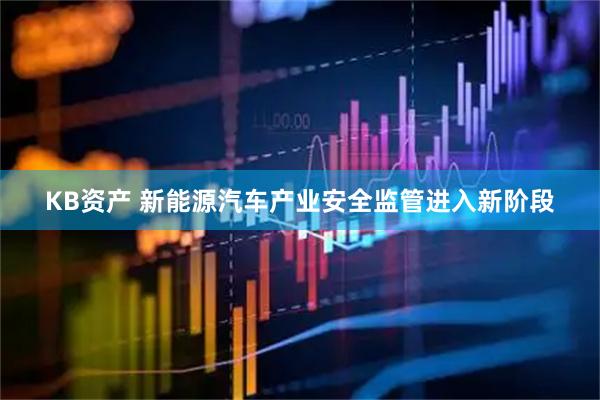 KB资产 新能源汽车产业安全监管进入新阶段