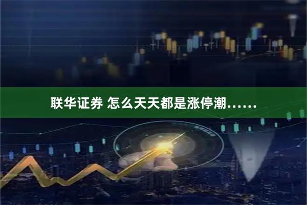 联华证券 怎么天天都是涨停潮……
