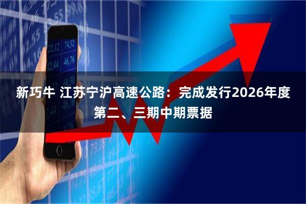 新巧牛 江苏宁沪高速公路：完成发行2026年度第二、三期中期票据